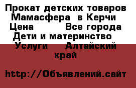 Прокат детских товаров “Мамасфера“ в Керчи › Цена ­ 500 - Все города Дети и материнство » Услуги   . Алтайский край